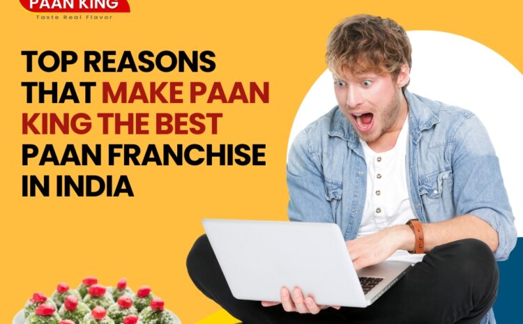  Top Reasons that Make Paan King the Best Paan Franchise in India