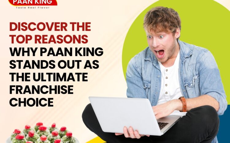  Discover the Top Reasons Why Paan King Stands Out as the Ultimate Franchise Choice
