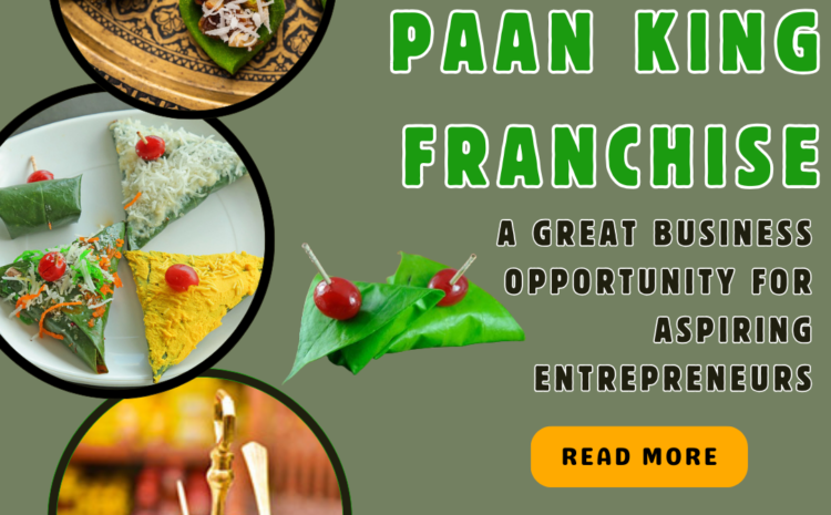  Paan King Franchise: A Great Business Opportunity for Aspiring Entrepreneurs