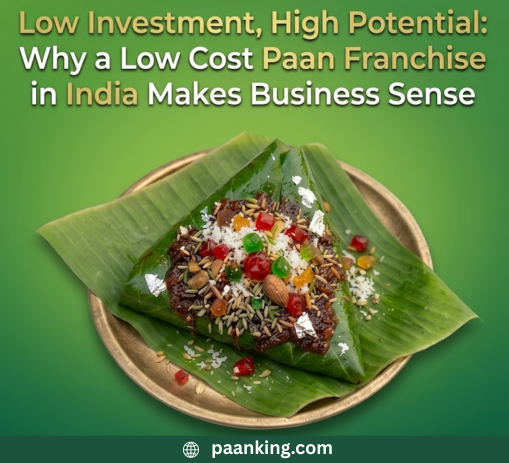  Low Investment, High Potential: Why a Low Cost Paan Franchise in India Makes Business Sense